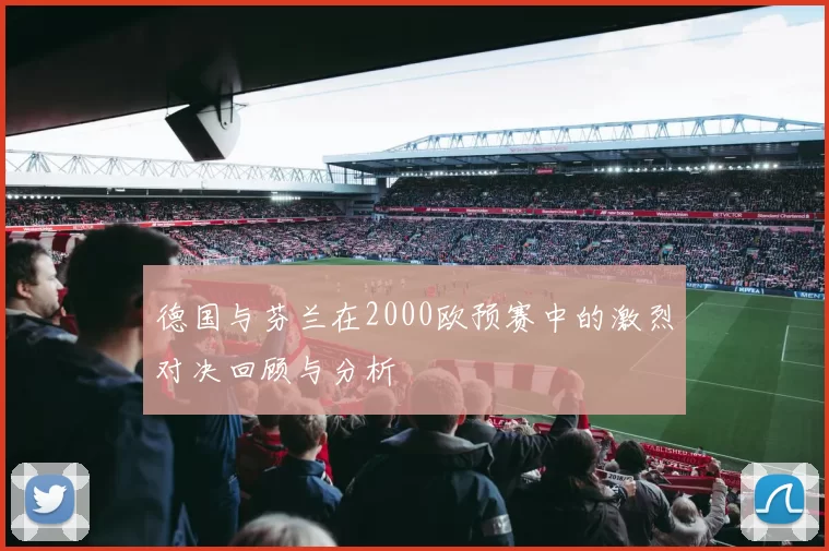 德国与芬兰在2000欧预赛中的激烈对决回顾与分析