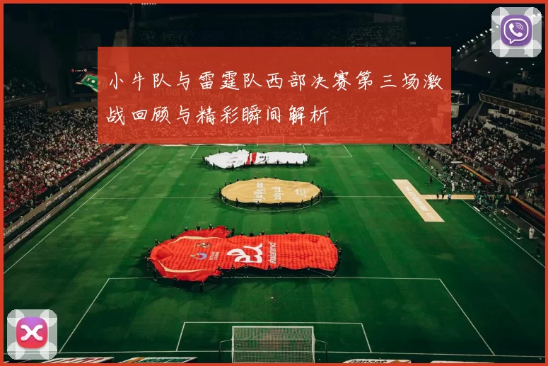 小牛队与雷霆队西部决赛第三场激战回顾与精彩瞬间解析