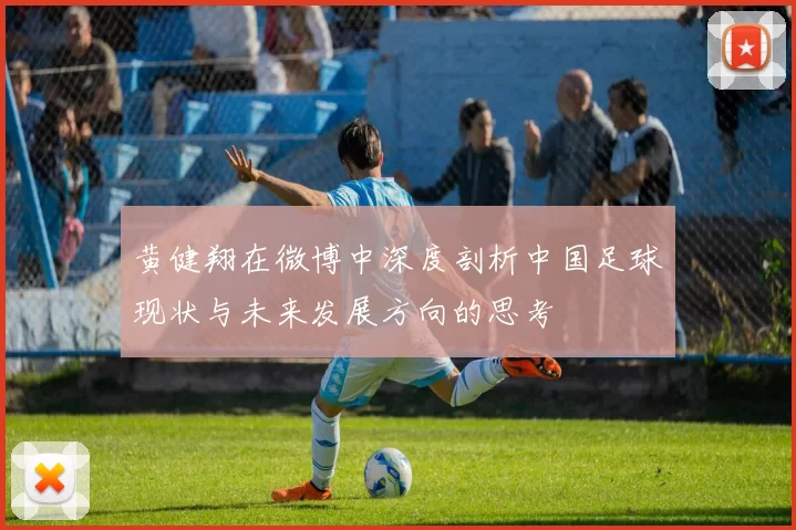 黄健翔在微博中深度剖析中国足球现状与未来发展方向的思考