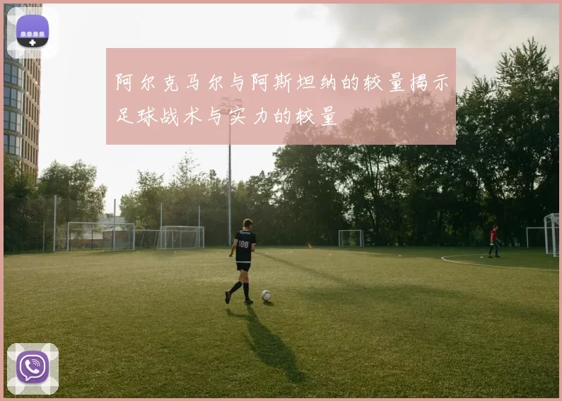 阿尔克马尔与阿斯坦纳的较量揭示足球战术与实力的较量